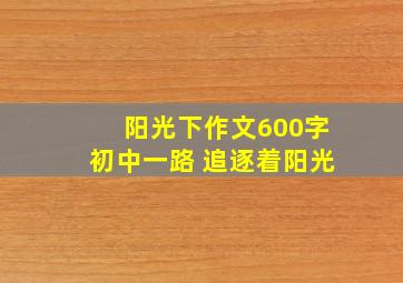 阳光下作文600字初中一路 追逐着阳光